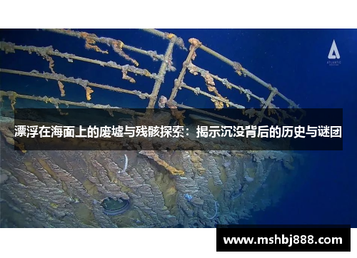 漂浮在海面上的废墟与残骸探索：揭示沉没背后的历史与谜团