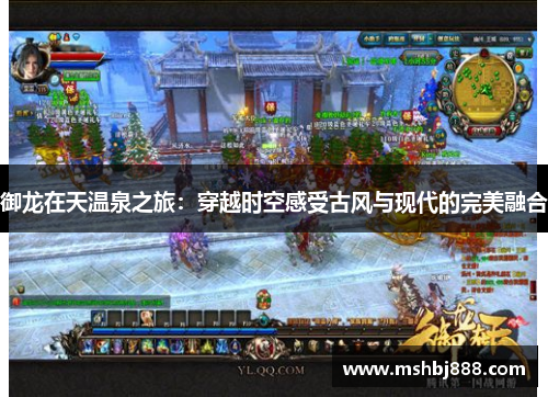 御龙在天温泉之旅：穿越时空感受古风与现代的完美融合