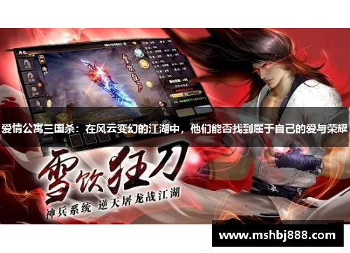 爱情公寓三国杀：在风云变幻的江湖中，他们能否找到属于自己的爱与荣耀